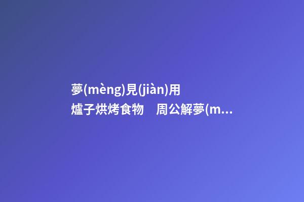 夢(mèng)見(jiàn)用爐子烘烤食物　周公解夢(mèng)之夢(mèng)到用爐子烘烤食物